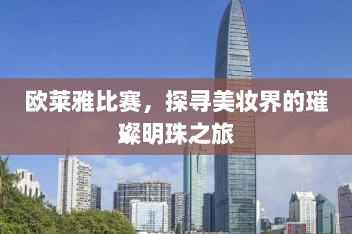 欧莱雅比赛，探寻美妆界的璀璨明珠之旅