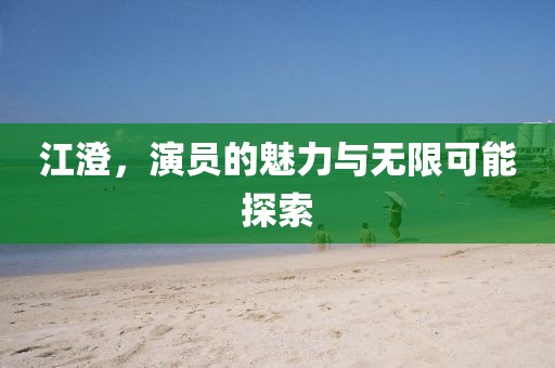 江澄，演员的魅力与无限可能探索
