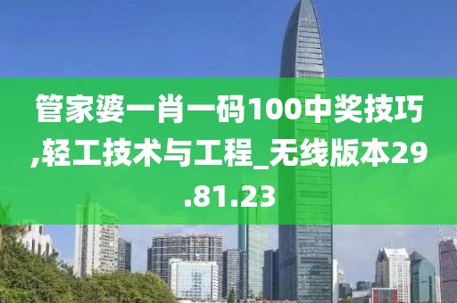 管家婆一肖一码100中奖技巧,轻工技术与工程_无线版本29.81.23