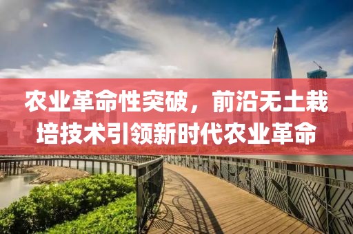 农业革命性突破，前沿无土栽培技术引领新时代农业革命