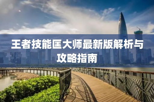 王者技能匡大师最新版解析与攻略指南