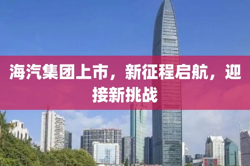 海汽集团上市，新征程启航，迎接新挑战