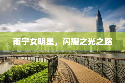 南宁女明星，闪耀之光之路