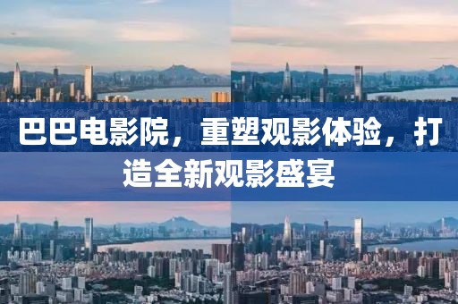 巴巴电影院，重塑观影体验，打造全新观影盛宴