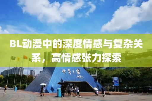 BL动漫中的深度情感与复杂关系，高情感张力探索