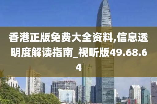 香港正版免费大全资料,信息透明度解读指南_视听版49.68.64