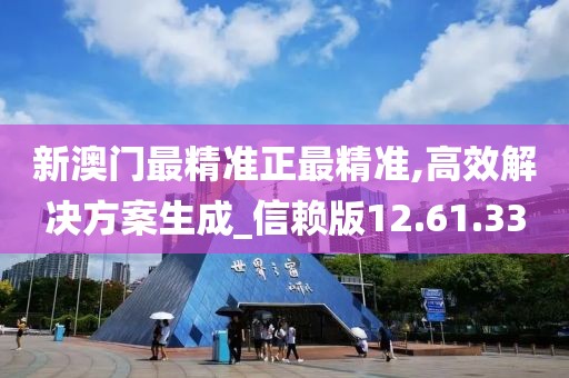新澳门最精准正最精准,高效解决方案生成_信赖版12.61.33
