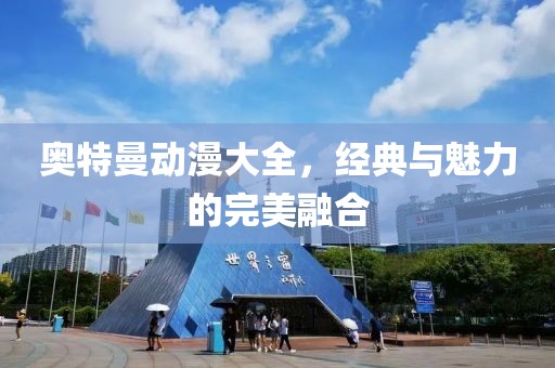 奥特曼动漫大全，经典与魅力的完美融合
