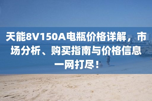 天能8V150A电瓶价格详解，市场分析、购买指南与价格信息一网打尽！