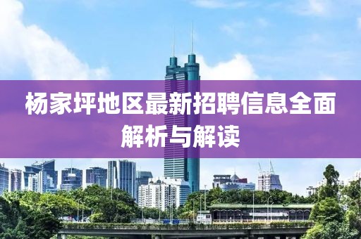 杨家坪地区最新招聘信息全面解析与解读