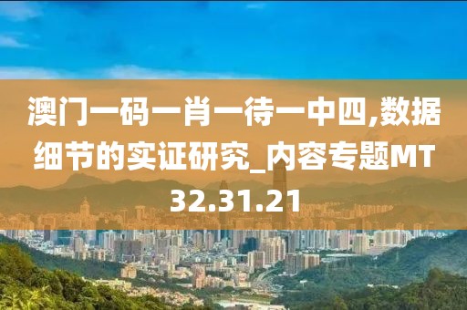 澳门一码一肖一待一中四,数据细节的实证研究_内容专题MT32.31.21