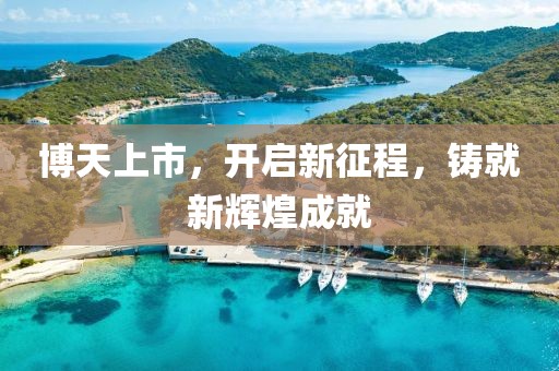 博天上市，开启新征程，铸就新辉煌成就