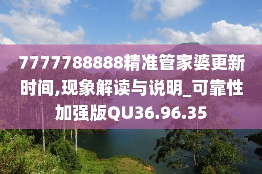 7777788888精准管家婆更新时间,现象解读与说明_可靠性加强版QU36.96.35