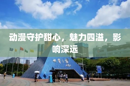 动漫守护甜心，魅力四溢，影响深远