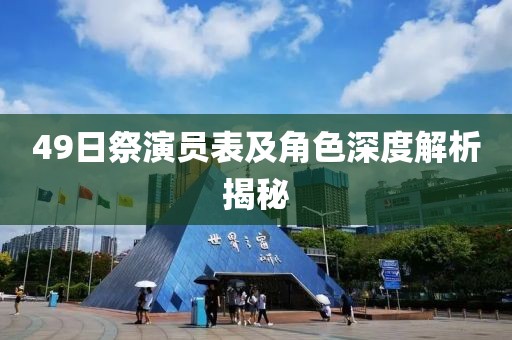 49日祭演员表及角色深度解析揭秘