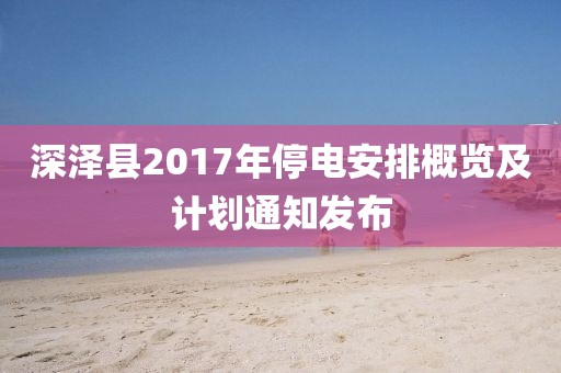 深泽县2017年停电安排概览及计划通知发布