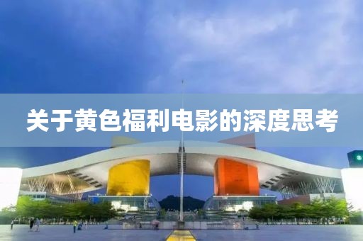 关于黄色福利电影的深度思考