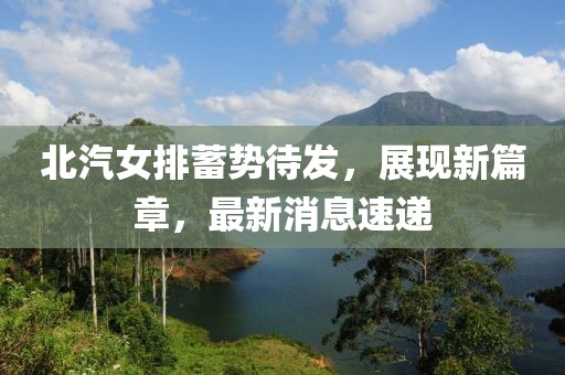 北汽女排蓄势待发，展现新篇章，最新消息速递