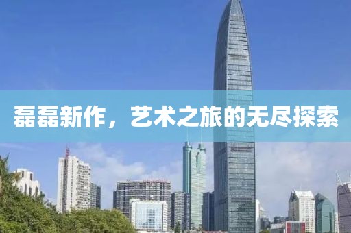 磊磊新作，艺术之旅的无尽探索