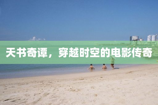 天书奇谭，穿越时空的电影传奇
