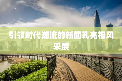 引领时代潮流的新面孔亮相风采展