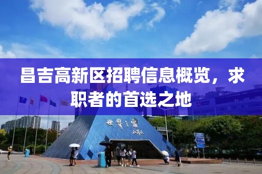 昌吉高新区招聘信息概览，求职者的首选之地