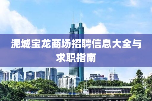 泥城宝龙商场招聘信息大全与求职指南