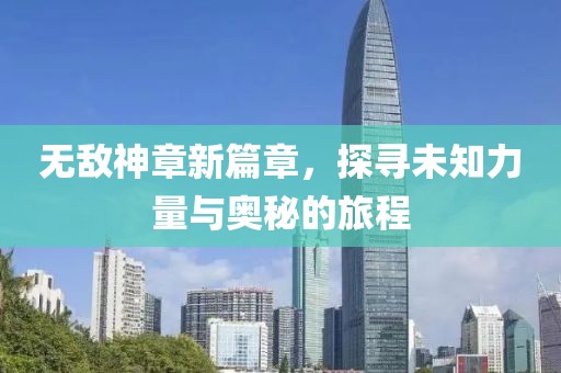 无敌神章新篇章，探寻未知力量与奥秘的旅程