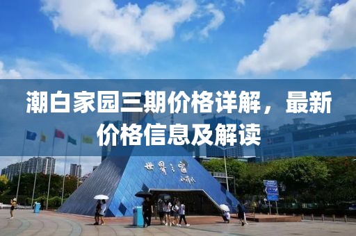 潮白家园三期价格详解，最新价格信息及解读