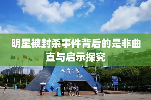 明星被封杀事件背后的是非曲直与启示探究