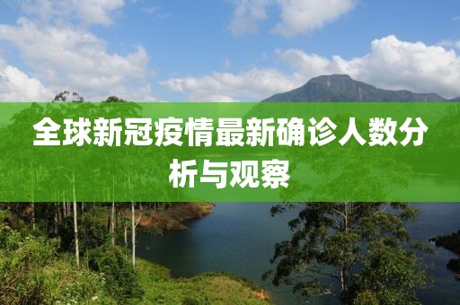 全球新冠疫情最新确诊人数分析与观察