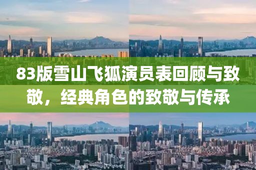 83版雪山飞狐演员表回顾与致敬，经典角色的致敬与传承