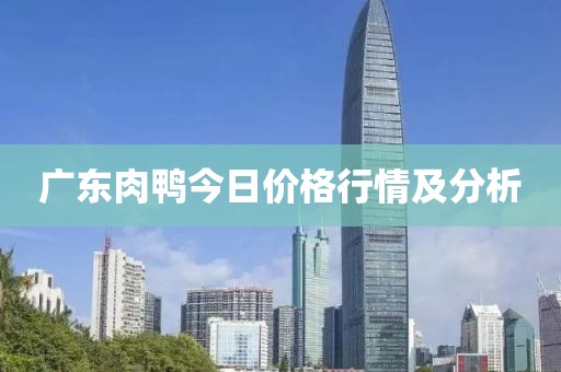广东肉鸭今日价格行情及分析