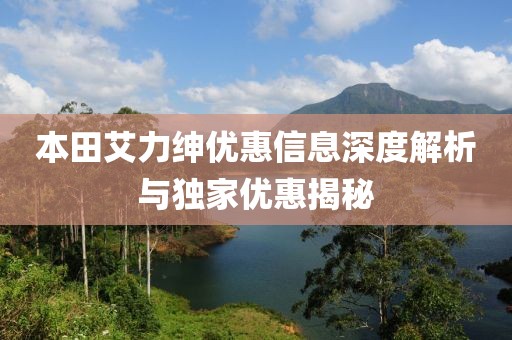 本田艾力绅优惠信息深度解析与独家优惠揭秘