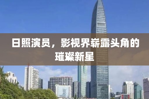 日照演员，影视界崭露头角的璀璨新星