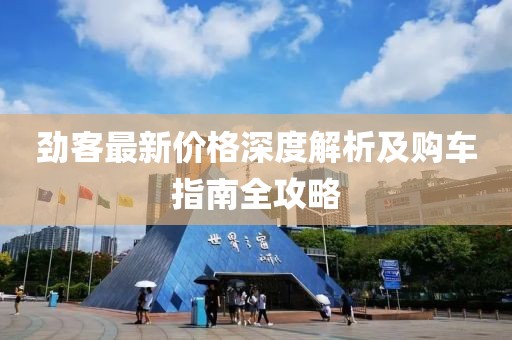 劲客最新价格深度解析及购车指南全攻略