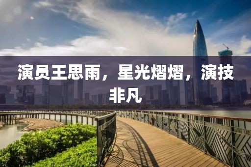 演员王思雨，星光熠熠，演技非凡