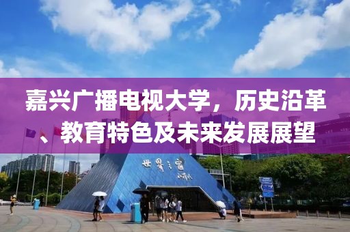 嘉兴广播电视大学，历史沿革、教育特色及未来发展展望