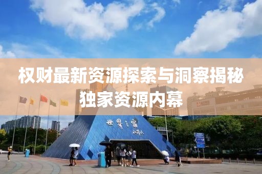 权财最新资源探索与洞察揭秘独家资源内幕
