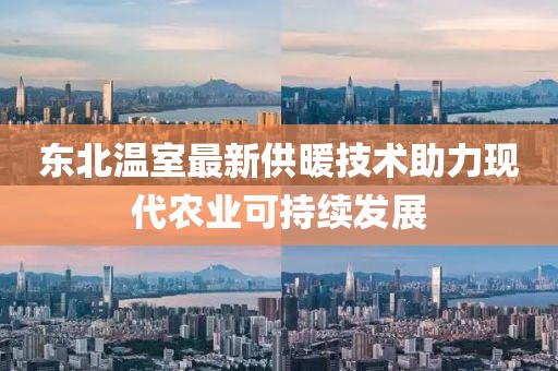 东北温室最新供暖技术助力现代农业可持续发展