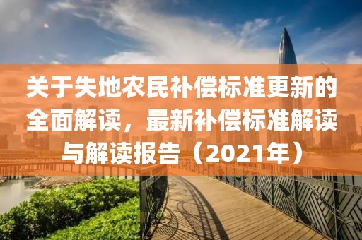 关于失地农民补偿标准更新的全面解读，最新补偿标准解读与解读报告（2021年）