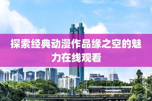 探索经典动漫作品缘之空的魅力在线观看