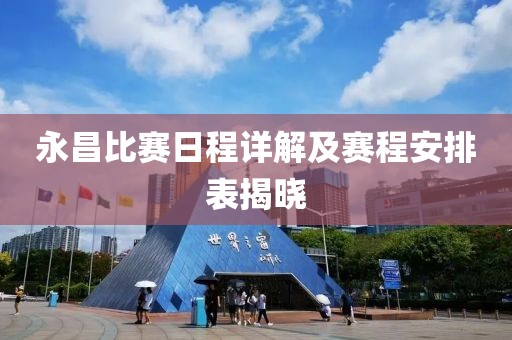 永昌比赛日程详解及赛程安排表揭晓