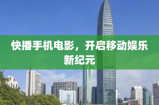 快播手机电影，开启移动娱乐新纪元