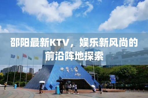 邵阳最新KTV，娱乐新风尚的前沿阵地探索