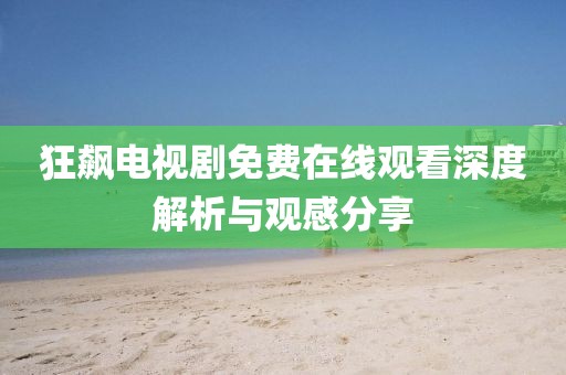 狂飙电视剧免费在线观看深度解析与观感分享