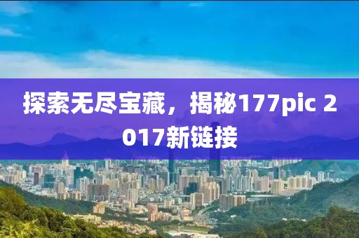 探索无尽宝藏，揭秘177pic 2017新链接