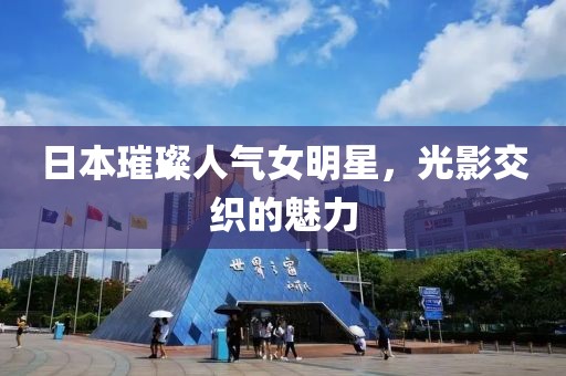 日本璀璨人气女明星，光影交织的魅力