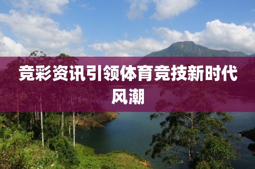 竞彩资讯引领体育竞技新时代风潮