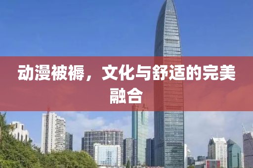 动漫被褥，文化与舒适的完美融合